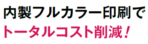 内製フルカラー印刷でトータルコスト削減！